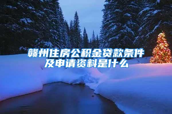 赣州住房公积金贷款条件及申请资料是什么