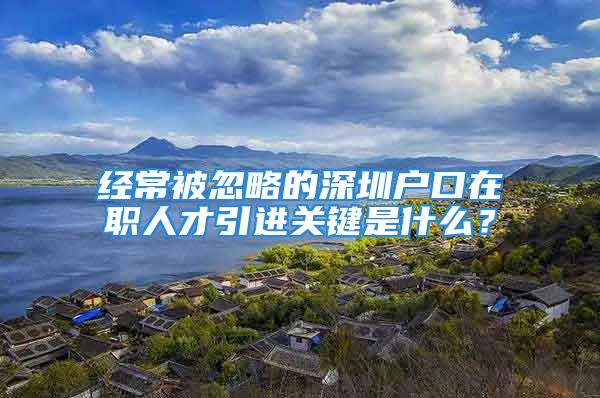 经常被忽略的深圳户口在职人才引进关键是什么？