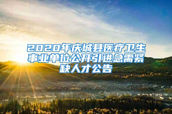 2020年庆城县医疗卫生事业单位公开引进急需紧缺人才公告