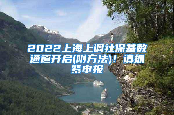 2022上海上调社保基数通道开启(附方法)！请抓紧申报