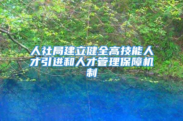 人社局建立健全高技能人才引进和人才管理保障机制