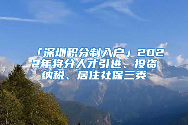 「深圳积分制入户」2022年将分人才引进、投资纳税、居住社保三类