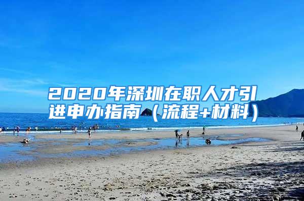 2020年深圳在职人才引进申办指南（流程+材料）