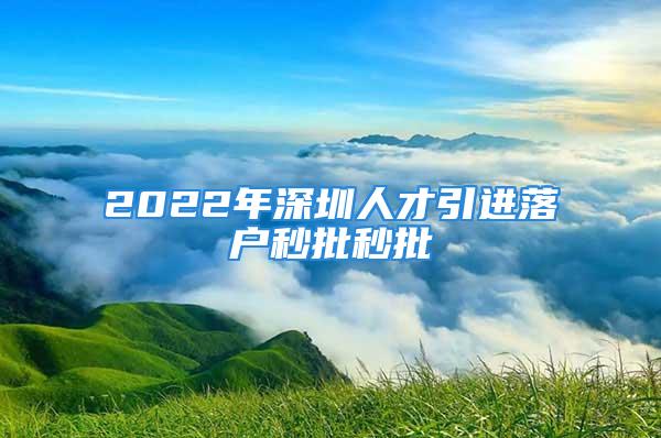 2022年深圳人才引进落户秒批秒批