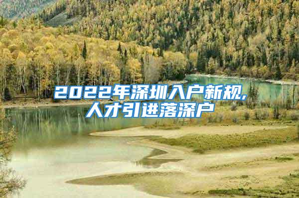 2022年深圳入户新规,人才引进落深户