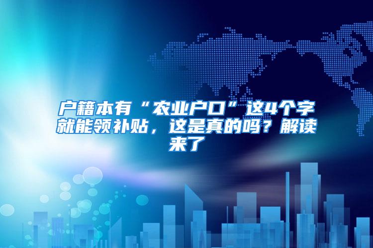 户籍本有“农业户口”这4个字就能领补贴，这是真的吗？解读来了