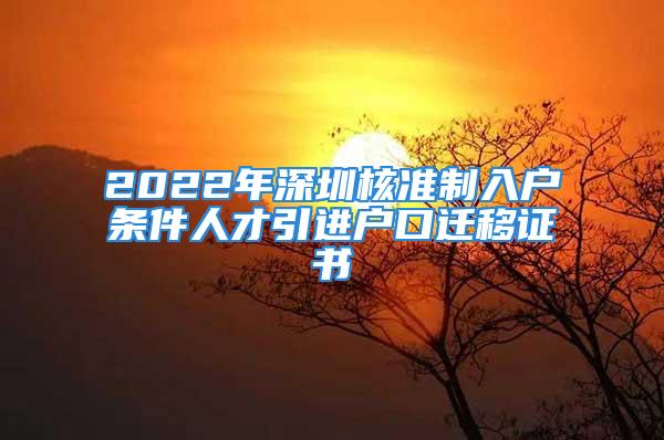 2022年深圳核准制入户条件人才引进户口迁移证书