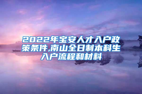 2022年宝安人才入户政策条件,南山全日制本科生入户流程和材料