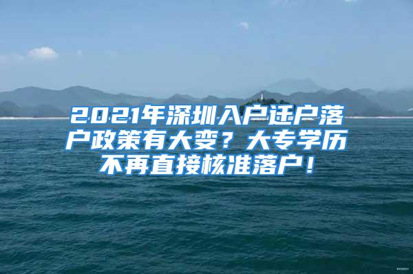 2021年深圳入户迁户落户政策有大变？大专学历不再直接核准落户！