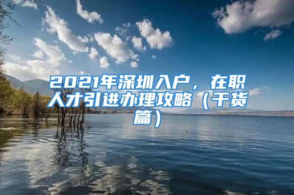 2021年深圳入户，在职人才引进办理攻略（干货篇）