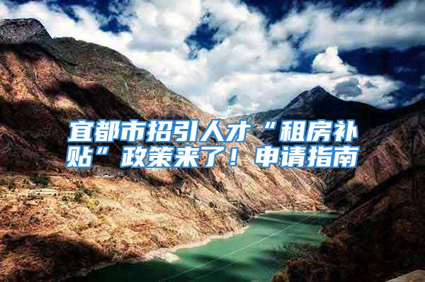 宜都市招引人才“租房补贴”政策来了！申请指南→