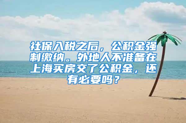 社保入税之后，公积金强制缴纳。外地人不准备在上海买房交了公积金，还有必要吗？