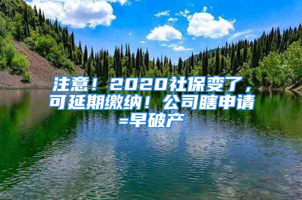 注意！2020社保变了，可延期缴纳！公司瞎申请=早破产