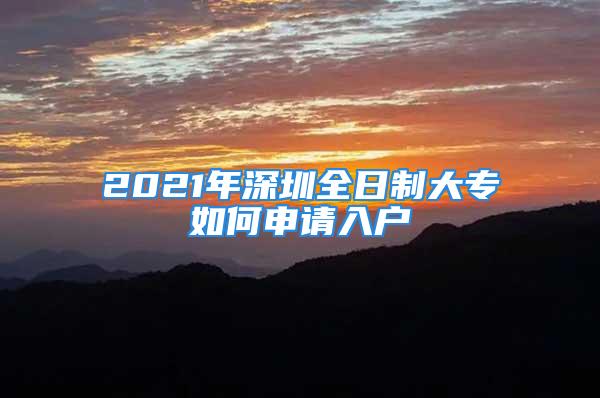 2021年深圳全日制大专如何申请入户