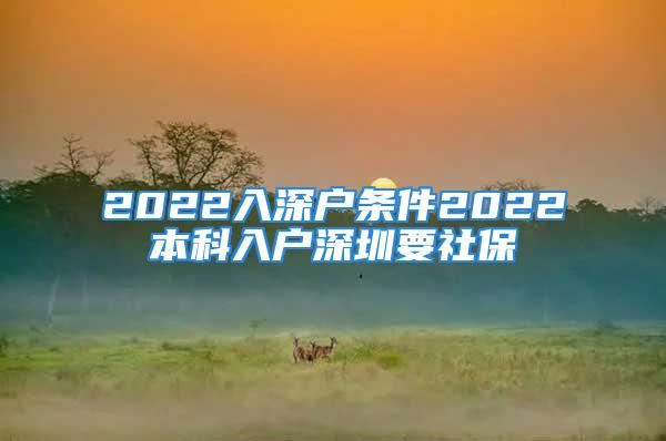 2022入深户条件2022本科入户深圳要社保