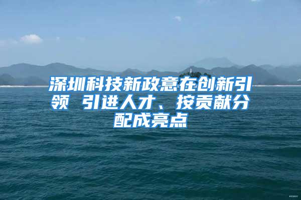 深圳科技新政意在创新引领 引进人才、按贡献分配成亮点