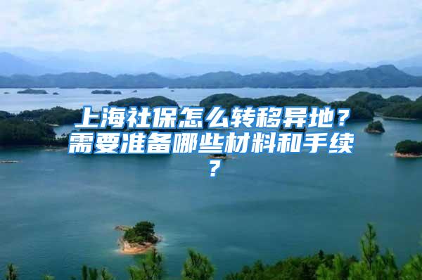 上海社保怎么转移异地？需要准备哪些材料和手续？