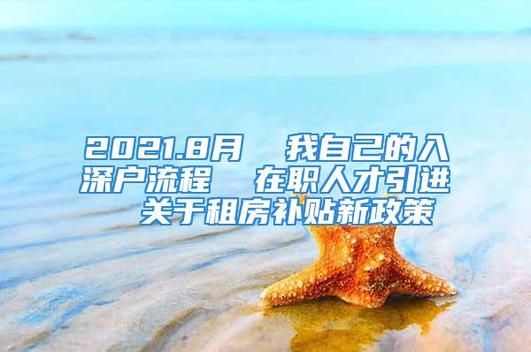 2021.8月  我自己的入深户流程  在职人才引进  关于租房补贴新政策