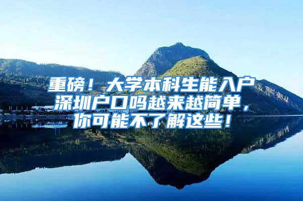 重磅！大学本科生能入户深圳户口吗越来越简单，你可能不了解这些！