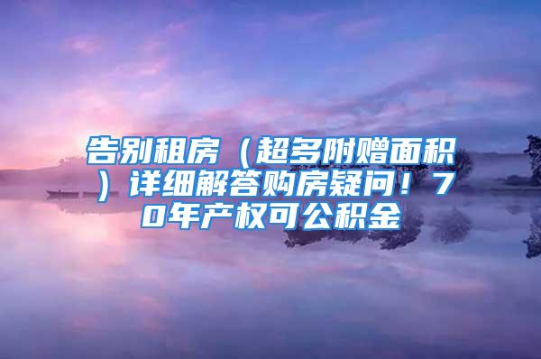 告别租房（超多附赠面积）详细解答购房疑问！70年产权可公积金