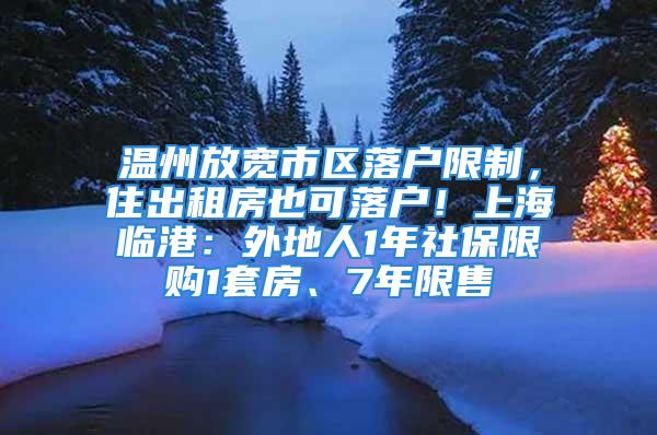 温州放宽市区落户限制，住出租房也可落户！上海临港：外地人1年社保限购1套房、7年限售