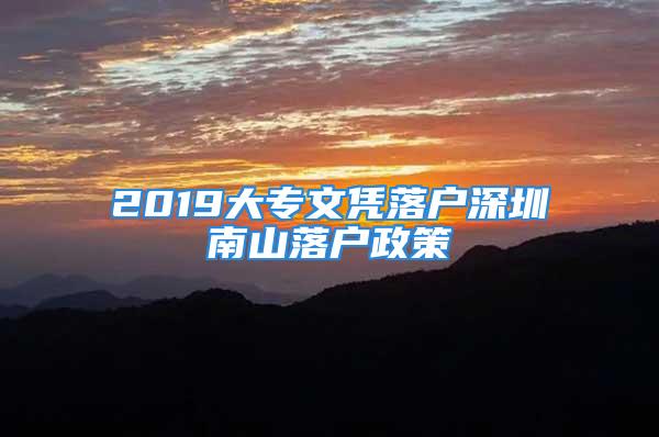 2019大专文凭落户深圳南山落户政策