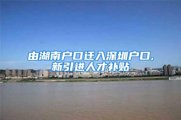 由湖南户口迁入深圳户口,新引进人才补贴