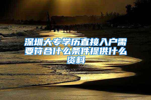 深圳大专学历直接入户需要符合什么条件提供什么资料