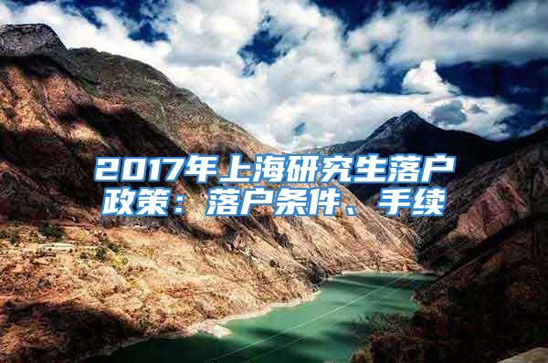 2017年上海研究生落户政策：落户条件、手续