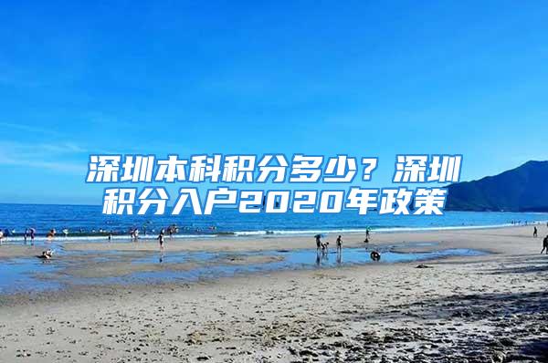 深圳本科积分多少？深圳积分入户2020年政策