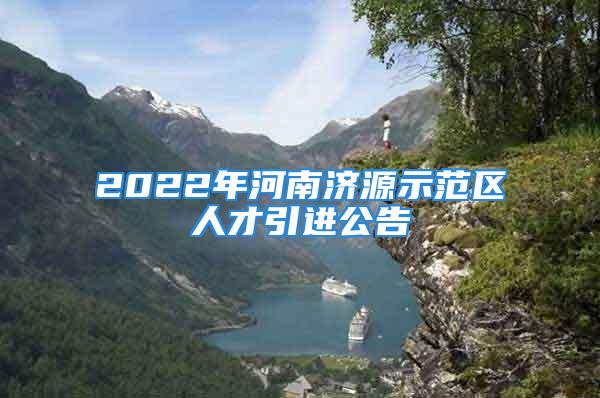 2022年河南济源示范区人才引进公告