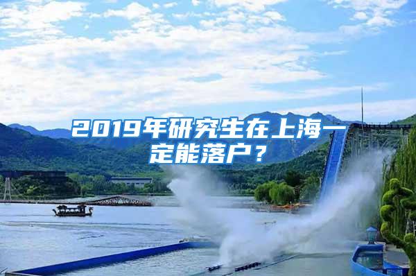 2019年研究生在上海一定能落户？