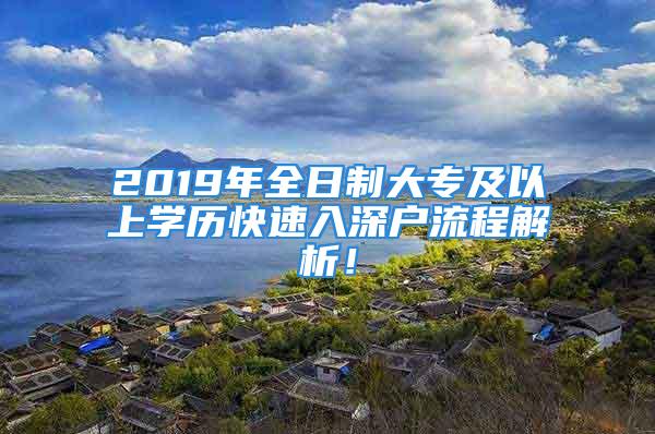 2019年全日制大专及以上学历快速入深户流程解析！