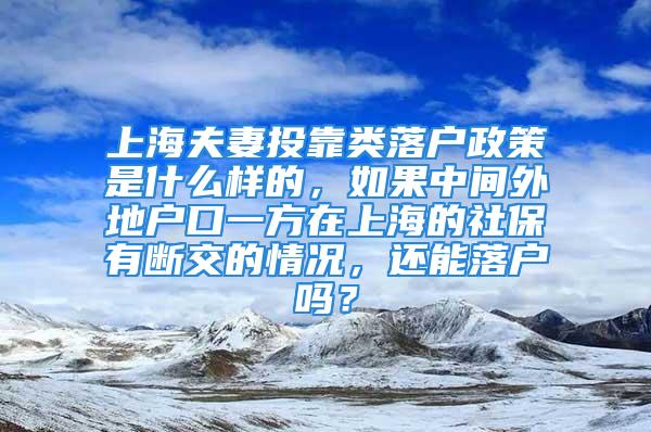 上海夫妻投靠类落户政策是什么样的，如果中间外地户口一方在上海的社保有断交的情况，还能落户吗？