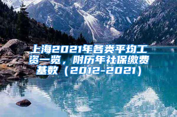 上海2021年各类平均工资一览，附历年社保缴费基数（2012-2021）