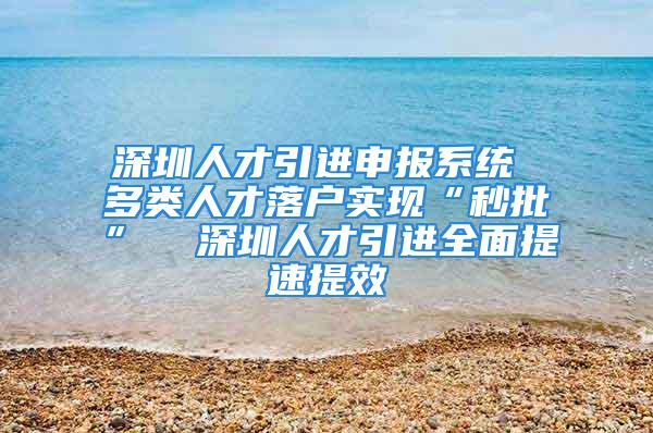 深圳人才引进申报系统 多类人才落户实现“秒批”  深圳人才引进全面提速提效