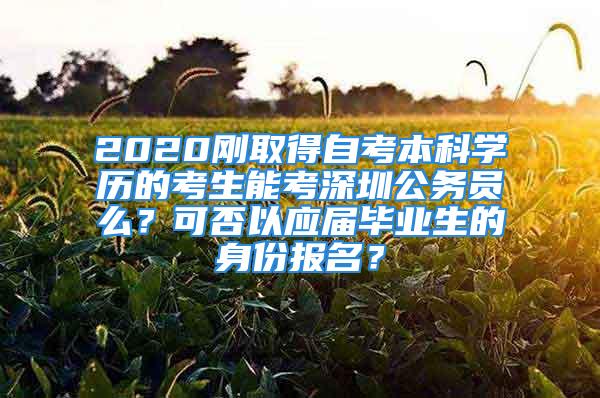 2020刚取得自考本科学历的考生能考深圳公务员么？可否以应届毕业生的身份报名？