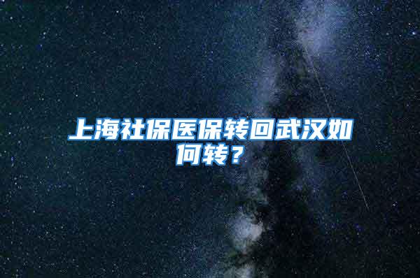 上海社保医保转回武汉如何转？