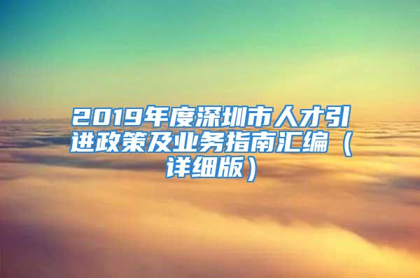 2019年度深圳市人才引进政策及业务指南汇编（详细版）