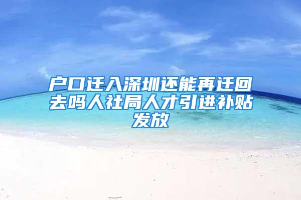 户口迁入深圳还能再迁回去吗人社局人才引进补贴发放