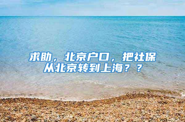 求助，北京户口，把社保从北京转到上海？？