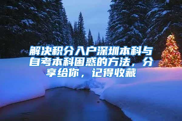 解决积分入户深圳本科与自考本科困惑的方法，分享给你，记得收藏