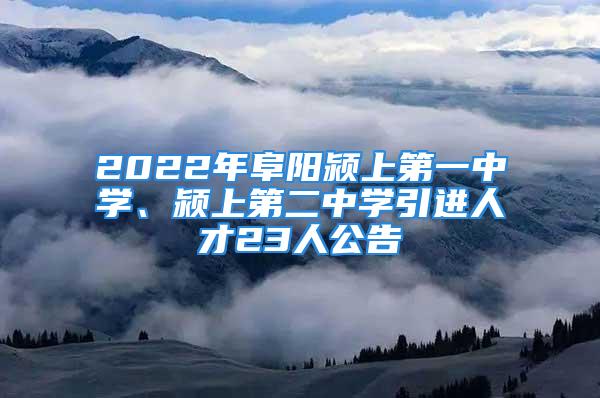 2022年阜阳颍上第一中学、颍上第二中学引进人才23人公告