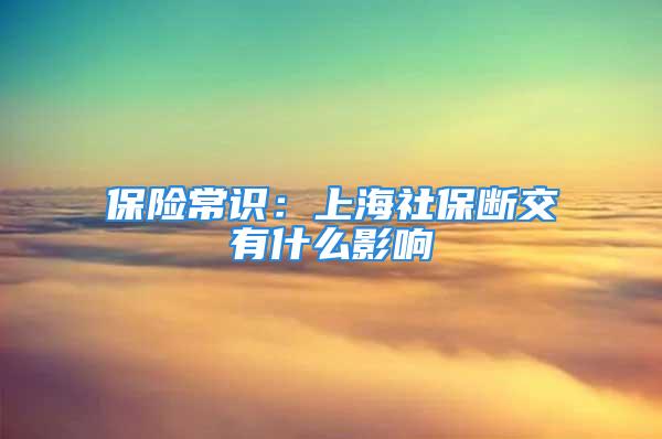 保险常识：上海社保断交有什么影响