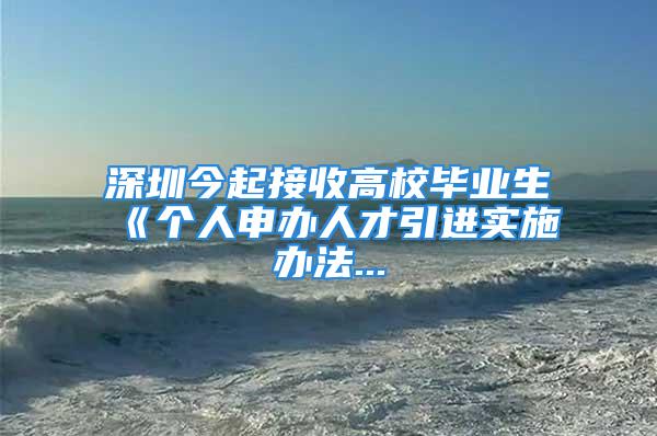 深圳今起接收高校毕业生　《个人申办人才引进实施办法...