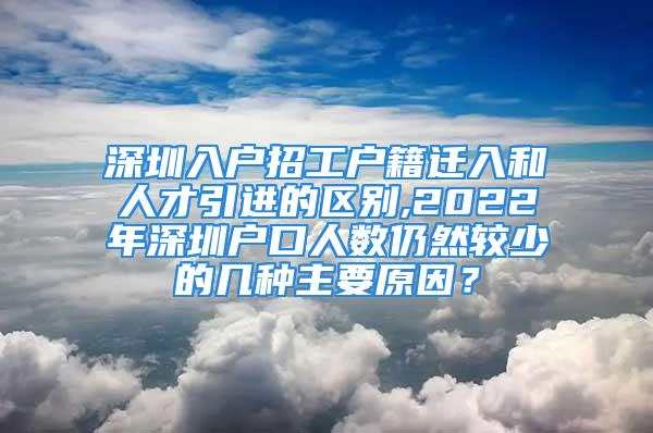 深圳入户招工户籍迁入和人才引进的区别,2022年深圳户口人数仍然较少的几种主要原因？