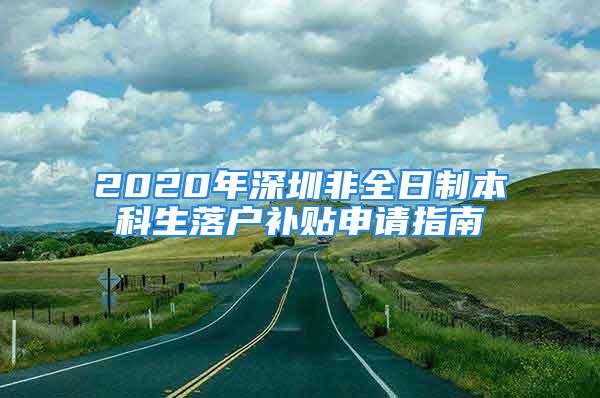 2020年深圳非全日制本科生落户补贴申请指南