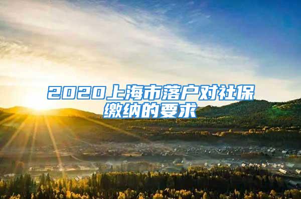 2020上海市落户对社保缴纳的要求