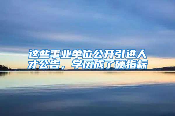 这些事业单位公开引进人才公告，学历成了硬指标