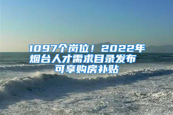 1097个岗位！2022年烟台人才需求目录发布 可享购房补贴